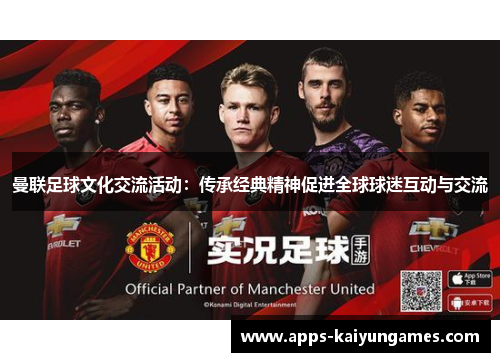 曼联足球文化交流活动:传承经典精神促进全球球迷互动与交流 曼联足球文化交流活动:传承经典精神促进全球球迷互动与交流