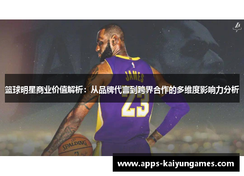 篮球明星商业价值解析：从品牌代言到跨界合作的多维度影响力分析
