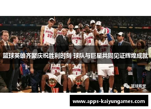 篮球英雄齐聚庆祝胜利时刻 球队与巨星共同见证辉煌成就 篮球英雄齐聚庆祝胜利时刻 球队与巨星共同见证辉煌成就