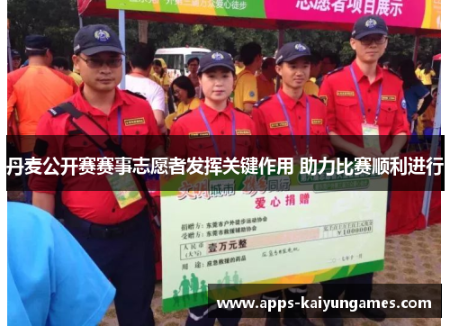 丹麦公开赛赛事志愿者发挥关键作用 助力比赛顺利进行