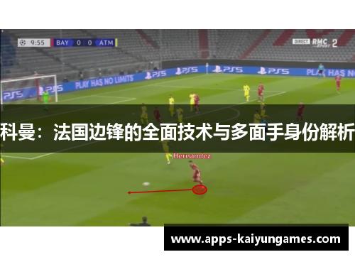 科曼:法国边锋的全面技术与多面手身份解析 科曼:法国边锋的全面技术与多面手身份解析