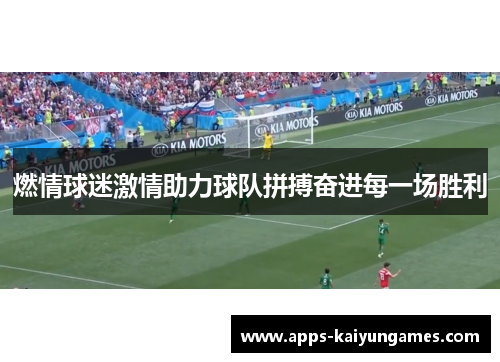 燃情球迷激情助力球队拼搏奋进每一场胜利 燃情球迷激情助力球队拼搏奋进每一场胜利