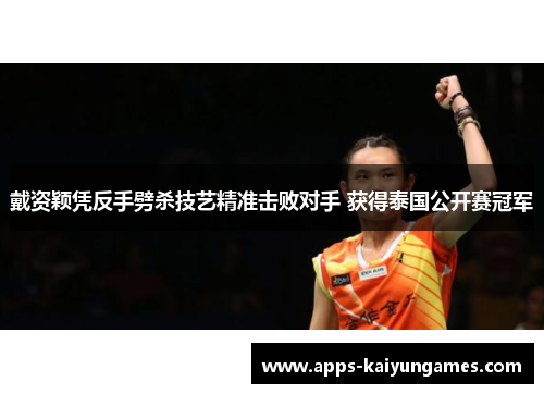 戴资颖凭反手劈杀技艺精准击败对手 获得泰国公开赛冠军