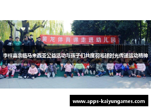 李梓嘉亲临马来西亚公益活动与孩子们共度羽毛球时光传递运动精神 李梓嘉亲临马来西亚公益活动与孩子们共度羽毛球时光传递运动精神