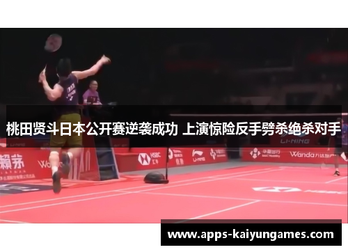 桃田贤斗日本公开赛逆袭成功 上演惊险反手劈杀绝杀对手 桃田贤斗日本公开赛逆袭成功 上演惊险反手劈杀绝杀对手