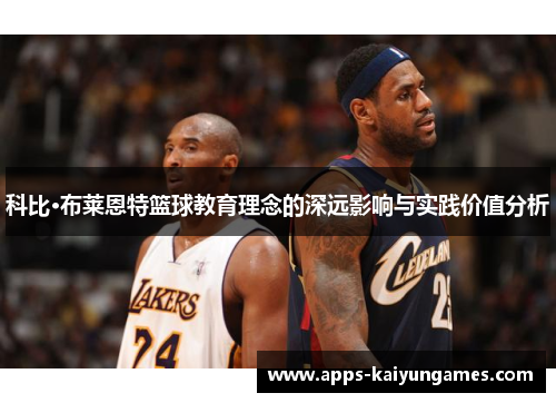 科比·布莱恩特篮球教育理念的深远影响与实践价值分析 科比·布莱恩特篮球教育理念的深远影响与实践价值分析