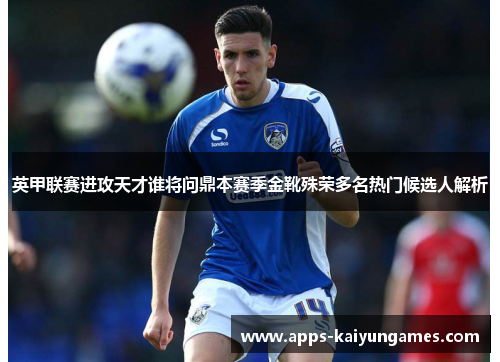 英甲联赛进攻天才谁将问鼎本赛季金靴殊荣多名热门候选人解析 英甲联赛进攻天才谁将问鼎本赛季金靴殊荣多名热门候选人解析