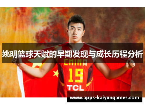 姚明篮球天赋的早期发现与成长历程分析 姚明篮球天赋的早期发现与成长历程分析