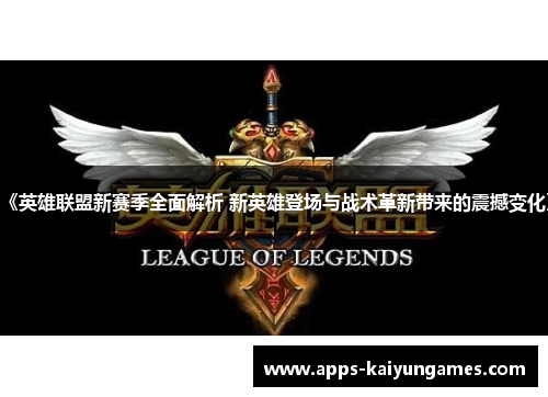 《英雄联盟新赛季全面解析 新英雄登场与战术革新带来的震撼变化》 《英雄联盟新赛季全面解析 新英雄登场与战术革新带来的震撼变化》