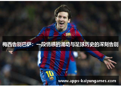 梅西告别巴萨:一段情感的涌动与足球历史的深刻告别 梅西告别巴萨:一段情感的涌动与足球历史的深刻告别