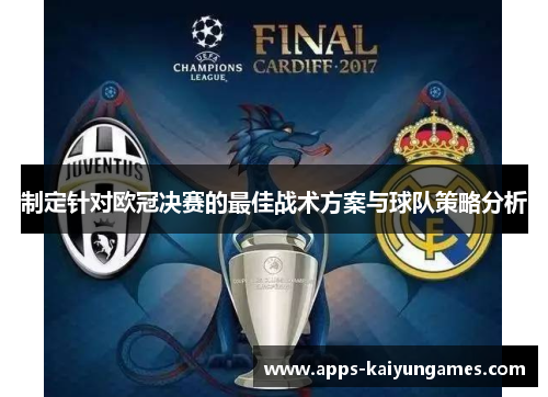 制定针对欧冠决赛的最佳战术方案与球队策略分析 制定针对欧冠决赛的最佳战术方案与球队策略分析