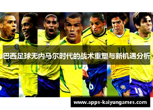 巴西足球无内马尔时代的战术重塑与新机遇分析 巴西足球无内马尔时代的战术重塑与新机遇分析