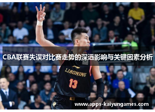 CBA联赛失误对比赛走势的深远影响与关键因素分析 CBA联赛失误对比赛走势的深远影响与关键因素分析