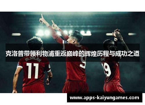 克洛普带领利物浦重返巅峰的辉煌历程与成功之道