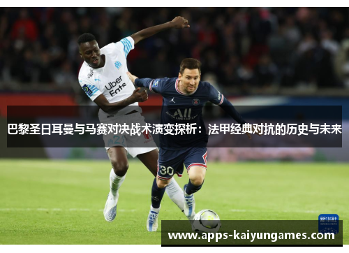 巴黎圣日耳曼与马赛对决战术演变探析:法甲经典对抗的历史与未来 巴黎圣日耳曼与马赛对决战术演变探析:法甲经典对抗的历史与未来