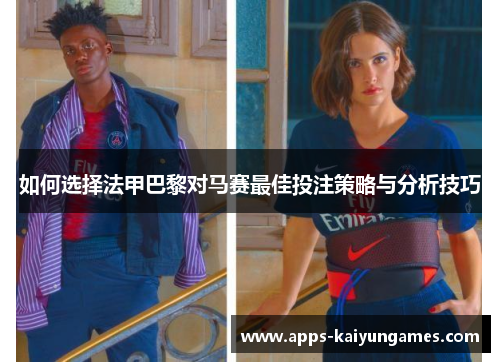 如何选择法甲巴黎对马赛最佳投注策略与分析技巧
