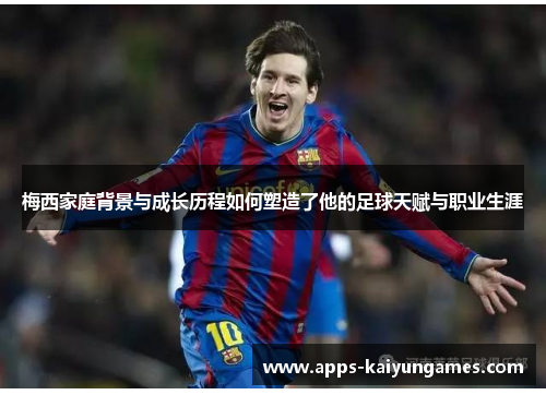 梅西家庭背景与成长历程如何塑造了他的足球天赋与职业生涯 梅西家庭背景与成长历程如何塑造了他的足球天赋与职业生涯