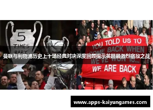 曼联与利物浦历史上十场经典对决深度回顾揭示英超最激烈宿敌之战 曼联与利物浦历史上十场经典对决深度回顾揭示英超最激烈宿敌之战