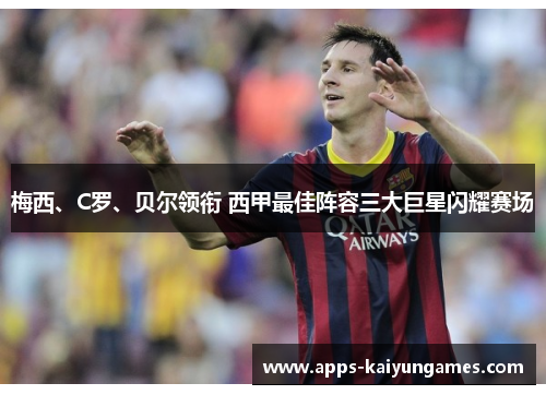 梅西、C罗、贝尔领衔 西甲最佳阵容三大巨星闪耀赛场 梅西、C罗、贝尔领衔 西甲最佳阵容三大巨星闪耀赛场