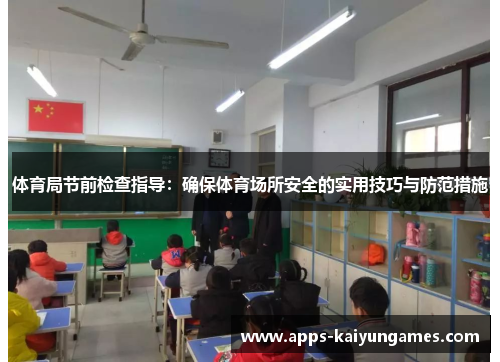 体育局节前检查指导:确保体育场所安全的实用技巧与防范措施 体育局节前检查指导:确保体育场所安全的实用技巧与防范措施