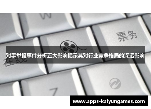 对手举报事件分析五大影响揭示其对行业竞争格局的深远影响 对手举报事件分析五大影响揭示其对行业竞争格局的深远影响
