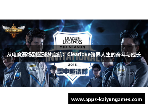 从电竞赛场到篮球梦启航:Clearlove跨界人生的奋斗与成长 从电竞赛场到篮球梦启航:Clearlove跨界人生的奋斗与成长