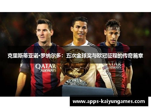 克里斯蒂亚诺·罗纳尔多:五次金球奖与欧冠征程的传奇篇章 克里斯蒂亚诺·罗纳尔多:五次金球奖与欧冠征程的传奇篇章