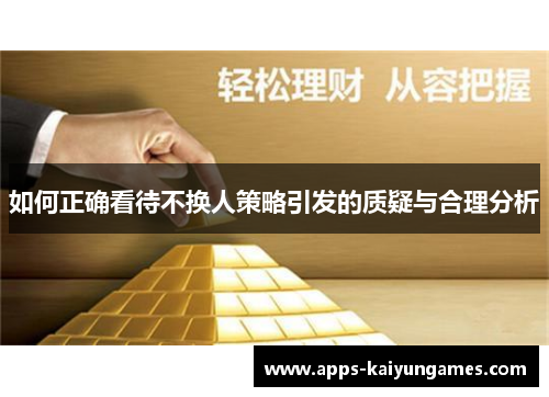 如何正确看待不换人策略引发的质疑与合理分析 如何正确看待不换人策略引发的质疑与合理分析