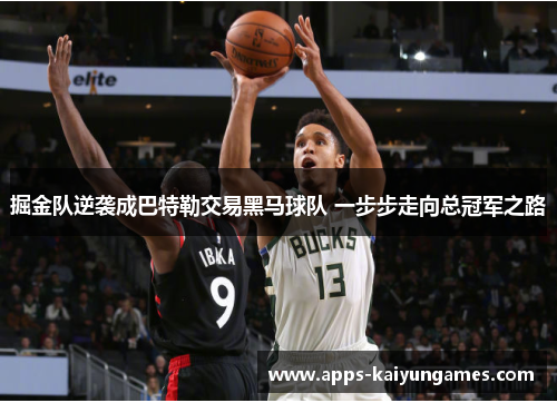 掘金队逆袭成巴特勒交易黑马球队 一步步走向总冠军之路 掘金队逆袭成巴特勒交易黑马球队 一步步走向总冠军之路