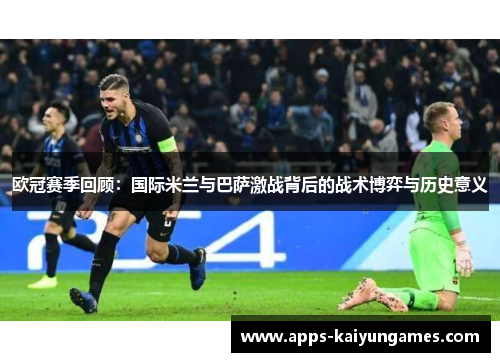 欧冠赛季回顾:国际米兰与巴萨激战背后的战术博弈与历史意义 欧冠赛季回顾:国际米兰与巴萨激战背后的战术博弈与历史意义