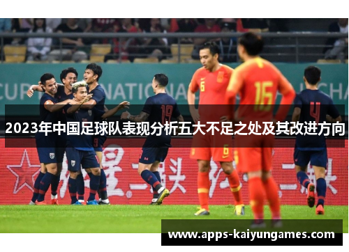 2023年中国足球队表现分析五大不足之处及其改进方向 2023年中国足球队表现分析五大不足之处及其改进方向