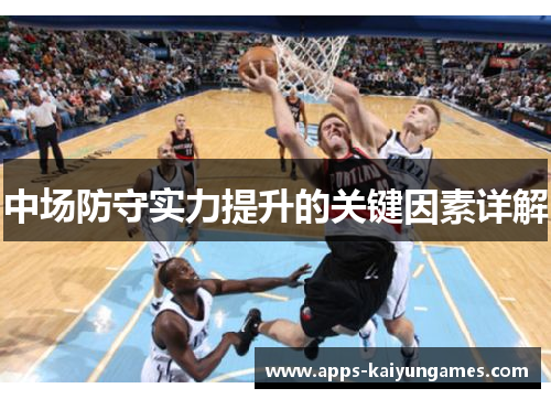 中场防守实力提升的关键因素详解 中场防守实力提升的关键因素详解