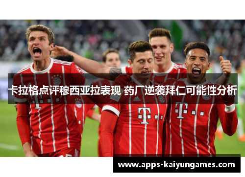 卡拉格点评穆西亚拉表现 药厂逆袭拜仁可能性分析 卡拉格点评穆西亚拉表现 药厂逆袭拜仁可能性分析