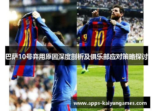 巴萨10号弃用原因深度剖析及俱乐部应对策略探讨 巴萨10号弃用原因深度剖析及俱乐部应对策略探讨