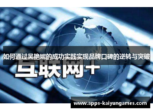 如何通过吴艳妮的成功实践实现品牌口碑的逆转与突破 如何通过吴艳妮的成功实践实现品牌口碑的逆转与突破