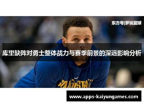 库里缺阵对勇士整体战力与赛季前景的深远影响分析 库里缺阵对勇士整体战力与赛季前景的深远影响分析