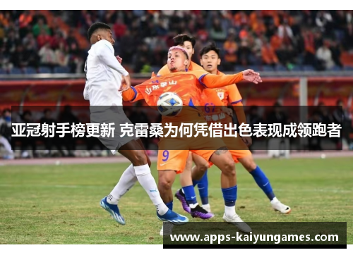 亚冠射手榜更新 克雷桑为何凭借出色表现成领跑者 亚冠射手榜更新 克雷桑为何凭借出色表现成领跑者