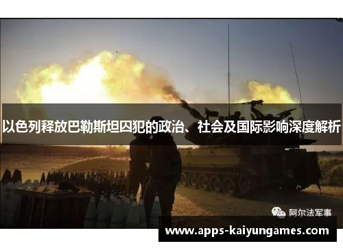 以色列释放巴勒斯坦囚犯的政治、社会及国际影响深度解析 以色列释放巴勒斯坦囚犯的政治、社会及国际影响深度解析