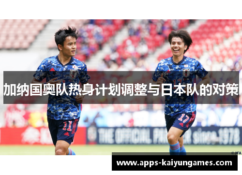 加纳国奥队热身计划调整与日本队的对策 加纳国奥队热身计划调整与日本队的对策