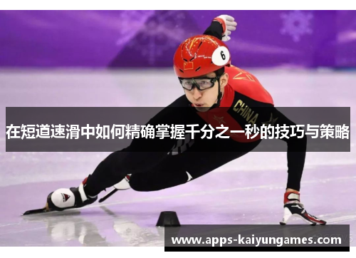 在短道速滑中如何精确掌握千分之一秒的技巧与策略 在短道速滑中如何精确掌握千分之一秒的技巧与策略