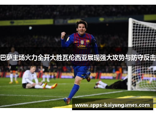 巴萨主场火力全开大胜瓦伦西亚展现强大攻势与防守反击