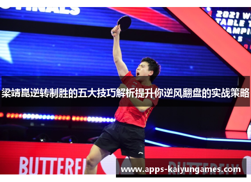 梁靖崑逆转制胜的五大技巧解析提升你逆风翻盘的实战策略 梁靖崑逆转制胜的五大技巧解析提升你逆风翻盘的实战策略