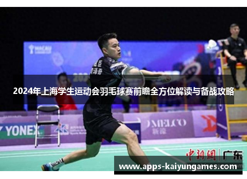 2024年上海学生运动会羽毛球赛前瞻全方位解读与备战攻略 2024年上海学生运动会羽毛球赛前瞻全方位解读与备战攻略