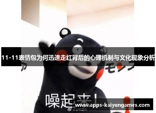 11-11表情包为何迅速走红背后的心理机制与文化现象分析 11-11表情包为何迅速走红背后的心理机制与文化现象分析