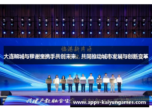 大连鲲城与穆谢奎携手共创未来，共同推动城市发展与创新变革