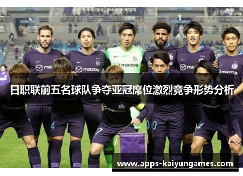 日职联前五名球队争夺亚冠席位激烈竞争形势分析 日职联前五名球队争夺亚冠席位激烈竞争形势分析