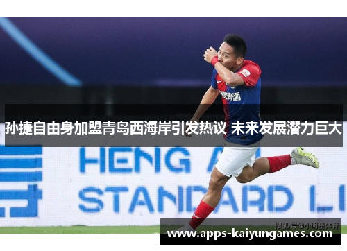 孙捷自由身加盟青岛西海岸引发热议 未来发展潜力巨大 孙捷自由身加盟青岛西海岸引发热议 未来发展潜力巨大