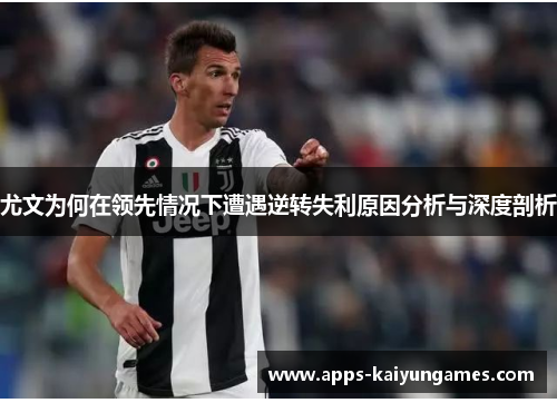 尤文为何在领先情况下遭遇逆转失利原因分析与深度剖析 尤文为何在领先情况下遭遇逆转失利原因分析与深度剖析