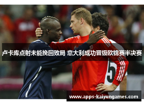 卢卡库点射未能挽回败局 意大利成功晋级欧锦赛半决赛 卢卡库点射未能挽回败局 意大利成功晋级欧锦赛半决赛