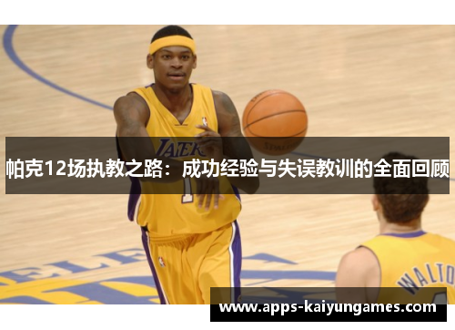 帕克12场执教之路:成功经验与失误教训的全面回顾 帕克12场执教之路:成功经验与失误教训的全面回顾